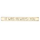 18" Wood Tabletop Sign, It Was Always You